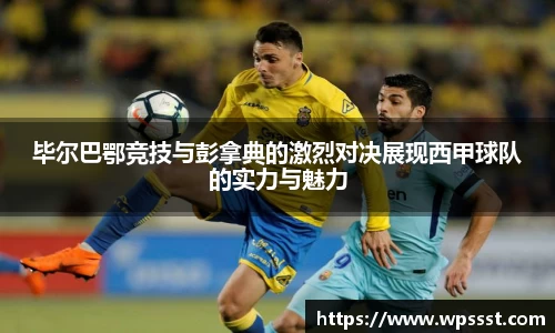 毕尔巴鄂竞技与彭拿典的激烈对决展现西甲球队的实力与魅力